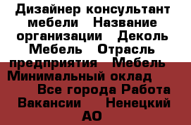 Дизайнер-консультант мебели › Название организации ­ Деколь Мебель › Отрасль предприятия ­ Мебель › Минимальный оклад ­ 56 000 - Все города Работа » Вакансии   . Ненецкий АО